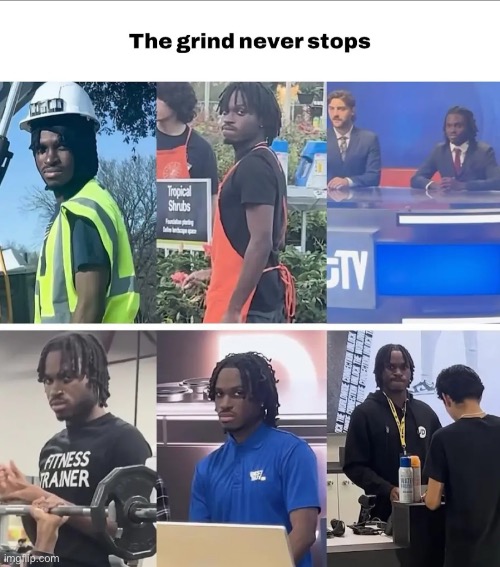 Always on that grind | image tagged in hardworking guy,grind,shitpost,funny memes | made w/ Imgflip meme maker