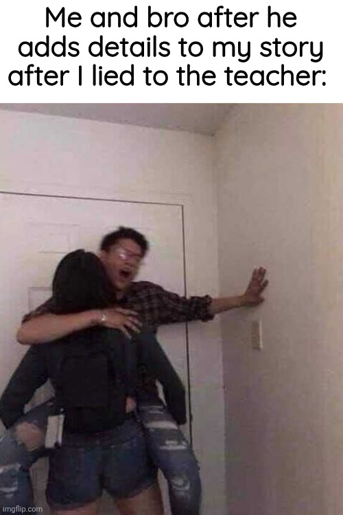 =3 | Me and bro after he adds details to my story after I lied to the teacher: | made w/ Imgflip meme maker