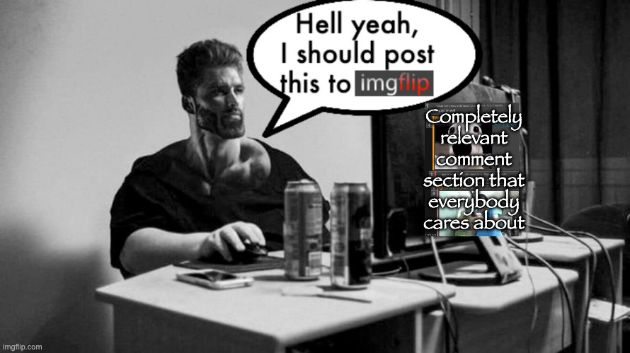 . | Completely relevant comment section that everybody cares about | image tagged in higher quality gigachad hell yeah i should post this to imgflip | made w/ Imgflip meme maker