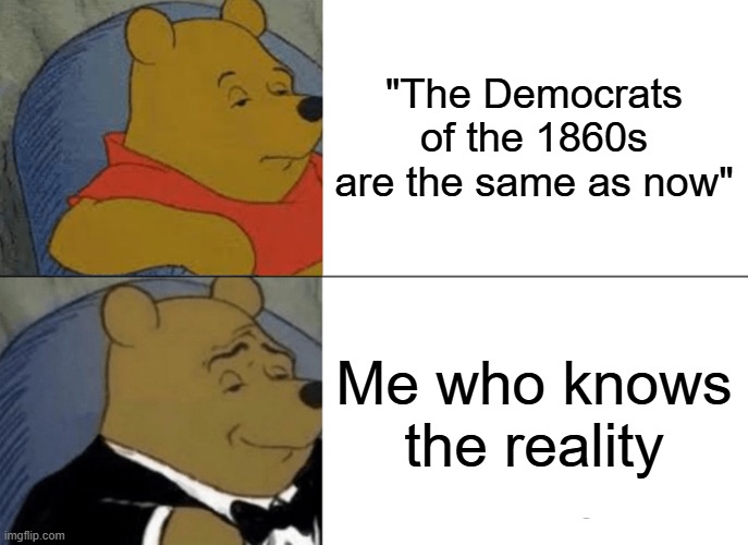 The 12 states that left the Union, 11 voted for Trump, compared to the national average...very high | "The Democrats of the 1860s are the same as now"; Me who knows the reality | image tagged in memes,tuxedo winnie the pooh | made w/ Imgflip meme maker