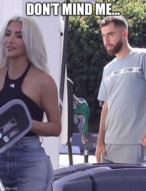 Bro couldn’t contain himself | DON’T MIND ME… | image tagged in creep,public,funny,wtf,kim kardashian,relatable | made w/ Imgflip meme maker