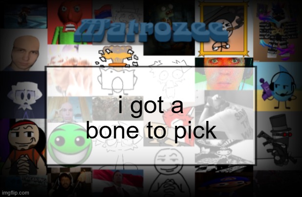 Matrozee Template V2 | i got a bone to pick | image tagged in matrozee template v2 | made w/ Imgflip meme maker