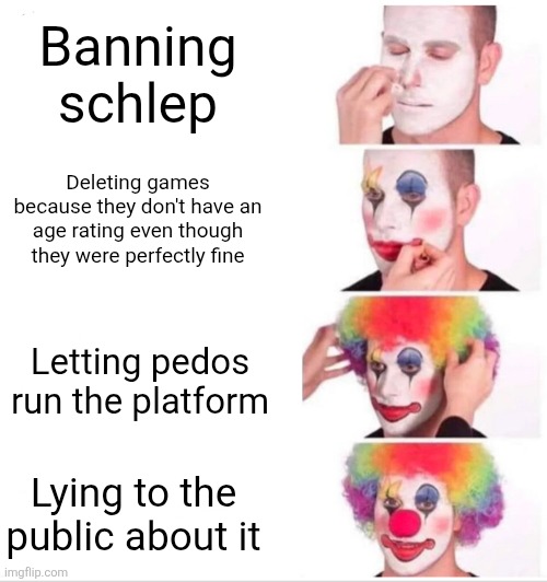 Roblox be like: | Banning schlep; Deleting games because they don't have an age rating even though they were perfectly fine; Letting pedos run the platform; Lying to the public about it | image tagged in memes,clown applying makeup | made w/ Imgflip meme maker
