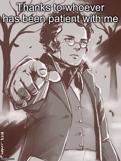Schubert | Thanks to whoever has been patient with me | image tagged in schubert | made w/ Imgflip meme maker