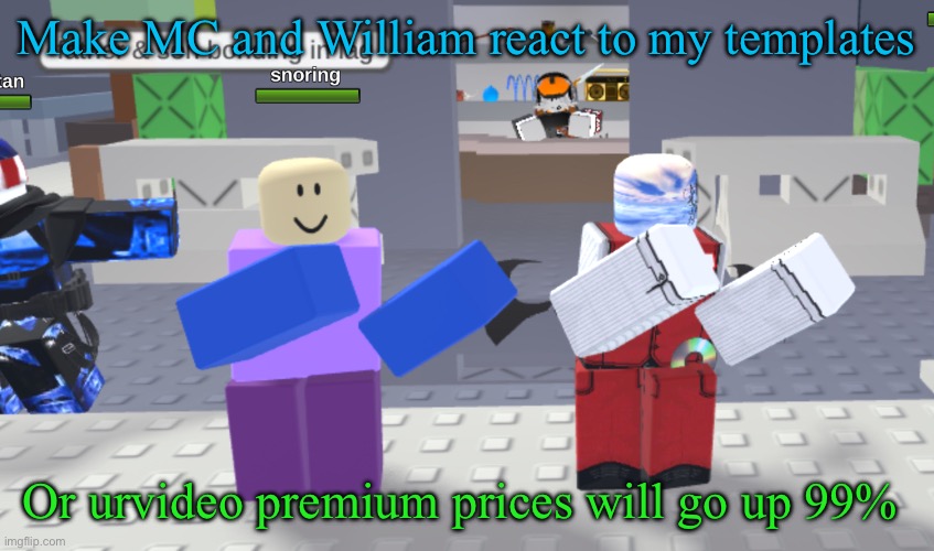 Random meme | Make MC and William react to my templates; Or urvideo premium prices will go up 99% | image tagged in random meme | made w/ Imgflip meme maker