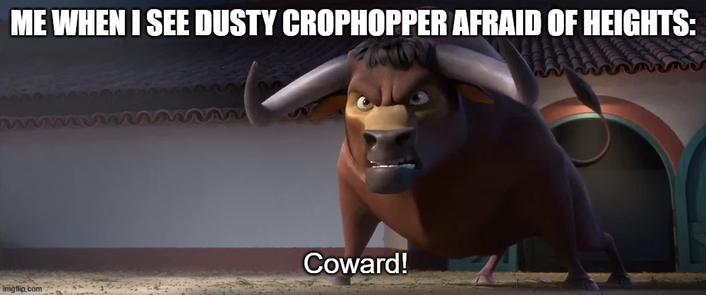 Coward! | ME WHEN I SEE DUSTY CROPHOPPER AFRAID OF HEIGHTS: | image tagged in coward | made w/ Imgflip meme maker