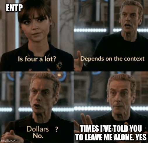 Taking the hint | ENTP; TIMES I'VE TOLD YOU TO LEAVE ME ALONE. YES | image tagged in is four a lot,entp,dating,relationships,fe,fi | made w/ Imgflip meme maker