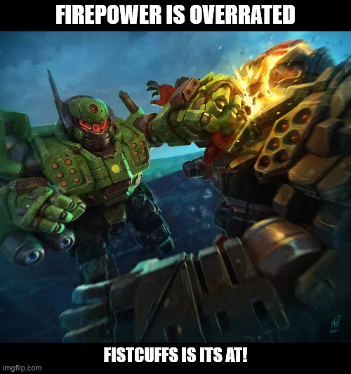 Firepower vs Physical Combat | FIREPOWER IS OVERRATED; FISTCUFFS IS ITS AT! | image tagged in battletech,mechwarrior,battletech meme | made w/ Imgflip meme maker