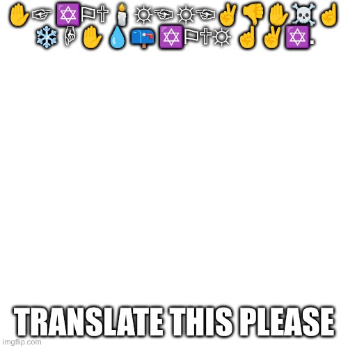 wingdings | ✋☞ ✡⚐🕆🕯☼☜ ☼☜✌👎✋☠☝ ❄☟✋💧📪 ✡⚐🕆☼ ☝✌✡. TRANSLATE THIS PLEASE | image tagged in memes,blank transparent square | made w/ Imgflip meme maker
