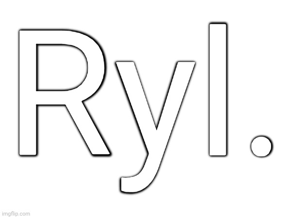 Ryl. | Ryl. | image tagged in ryl | made w/ Imgflip meme maker