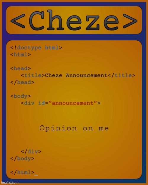 I think they left so now I can post this without 50 "different people" saying I'm mean | Opinion on me | image tagged in cheze html temp | made w/ Imgflip meme maker