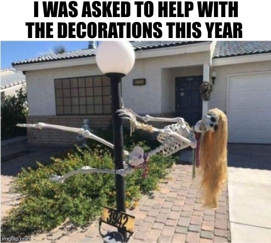 I Was Asked To Help With The Decorations This Year | I WAS ASKED TO HELP WITH THE DECORATIONS THIS YEAR | image tagged in chrisjoines1 | made w/ Imgflip meme maker
