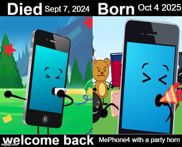 okay last one until the next episode where he appears | Sept 7, 2024; Oct 4 2025; MePhone4 with a party horn | image tagged in born died welcome back | made w/ Imgflip meme maker
