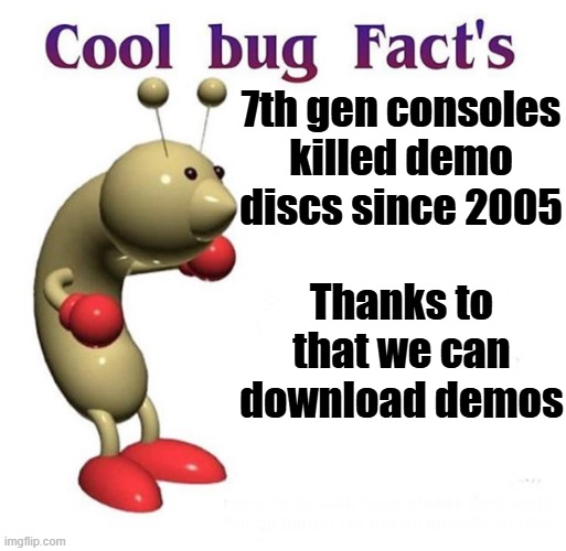The death of demo discs | 7th gen consoles killed demo discs since 2005; Thanks to that we can download demos | image tagged in cool bug facts,demo disc,2000s | made w/ Imgflip meme maker