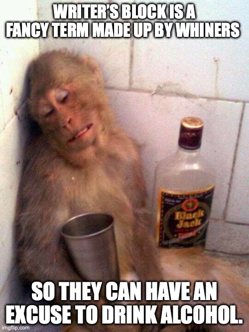 Steve Martin was a genius | WRITER’S BLOCK IS A FANCY TERM MADE UP BY WHINERS; SO THEY CAN HAVE AN EXCUSE TO DRINK ALCOHOL. | image tagged in drunk monkey,writer,steve martin,excuses,drinking | made w/ Imgflip meme maker