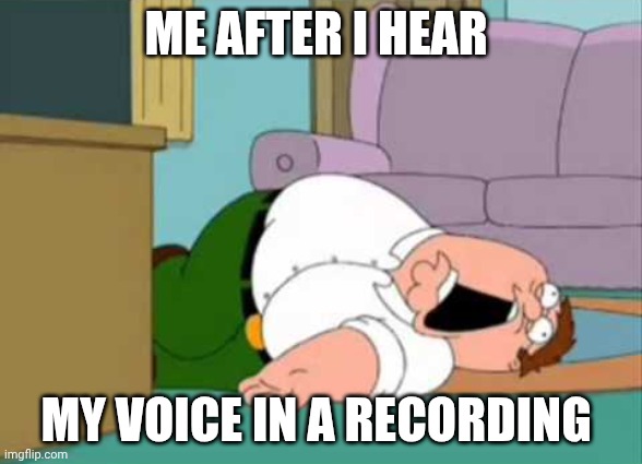 Dead Peter Griffin | ME AFTER I HEAR; MY VOICE IN A RECORDING | image tagged in dead peter griffin | made w/ Imgflip meme maker