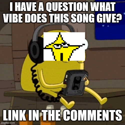 Jake the dog vibing | I HAVE A QUESTION WHAT VIBE DOES THIS SONG GIVE? LINK IN THE COMMENTS | image tagged in jake the dog vibing | made w/ Imgflip meme maker