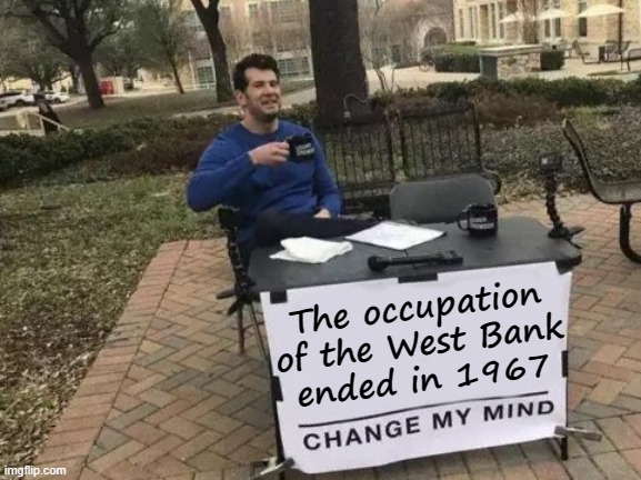 The Truth About Palestine | The occupation
of the West Bank
ended in 1967 | image tagged in memes,change my mind,israel,palestine,west bank,six day war | made w/ Imgflip meme maker