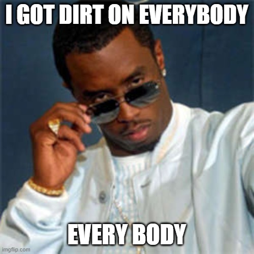 P diddy | I GOT DIRT ON EVERYBODY EVERY BODY | image tagged in p diddy | made w/ Imgflip meme maker