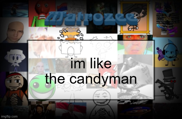 Matrozee Template V2 | im like the candyman | image tagged in matrozee template v2 | made w/ Imgflip meme maker