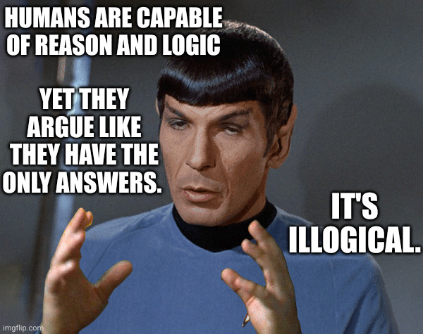 HUMANS ARE CAPABLE OF REASON AND LOGIC YET THEY ARGUE LIKE THEY HAVE THE ONLY ANSWERS. IT'S ILLOGICAL. | image tagged in vulcan biology | made w/ Imgflip meme maker