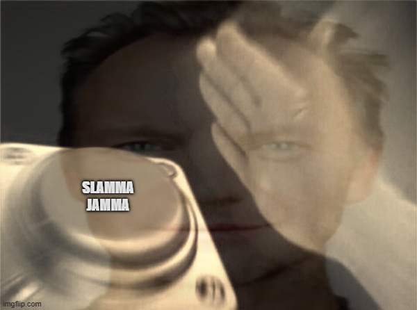 fun | SLAMMA JAMMA | image tagged in oh wow are you actually reading these tags | made w/ Imgflip meme maker