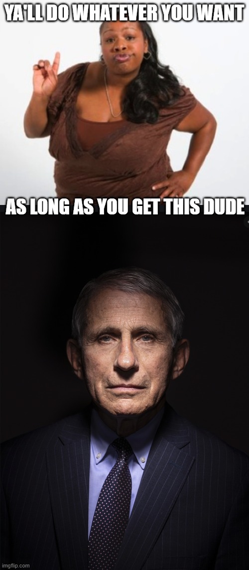 YA'LL DO WHATEVER YOU WANT AS LONG AS YOU GET THIS DUDE | image tagged in black girl with additude,fauci | made w/ Imgflip meme maker