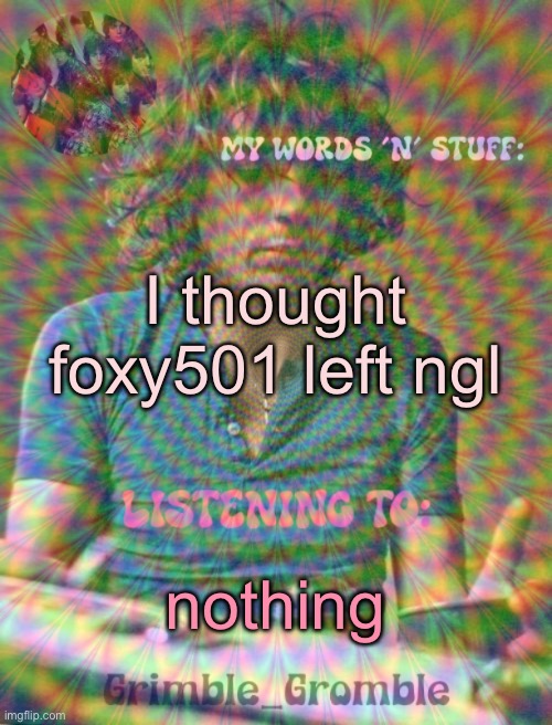 Grimble_Gromble psych announcement template | I thought foxy501 left ngl; nothing | image tagged in grimble_gromble psych announcement template | made w/ Imgflip meme maker