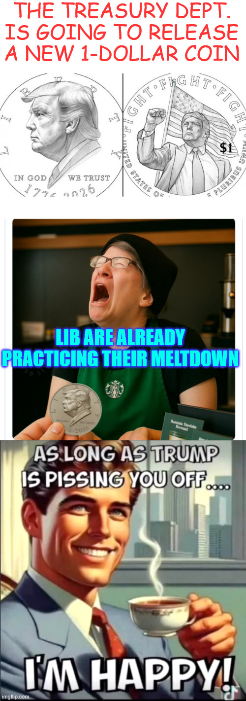 Just another liberal meltdown | THE TREASURY DEPT. IS GOING TO RELEASE A NEW 1-DOLLAR COIN; LIB ARE ALREADY PRACTICING THEIR MELTDOWN | image tagged in treasury dept,triggers,libs,of course they'll blame trump for this too,it is what they do | made w/ Imgflip meme maker