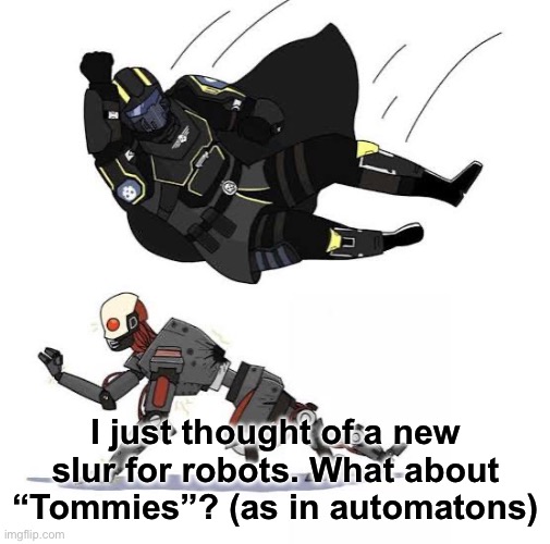 I just thought of a new slur for robots. What about “Tommies”? (as in automatons) | made w/ Imgflip meme maker