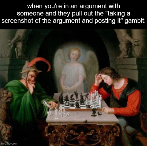 when you're in an argument with someone and they pull out the "taking a screenshot of the argument and posting it" gambit: | made w/ Imgflip meme maker