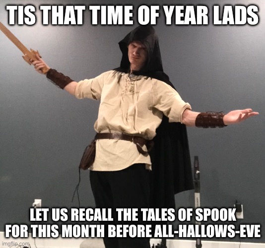 Costume sneak peak, not done yet | TIS THAT TIME OF YEAR LADS; LET US RECALL THE TALES OF SPOOK FOR THIS MONTH BEFORE ALL-HALLOWS-EVE | made w/ Imgflip meme maker