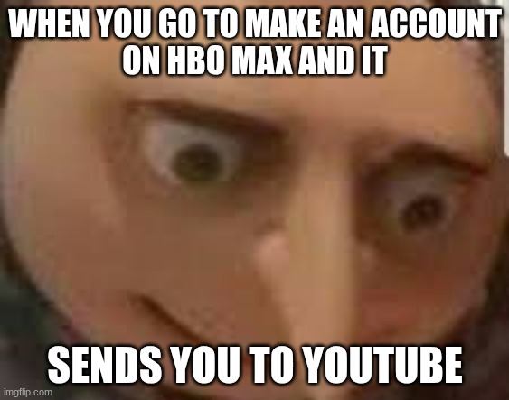 when you... | WHEN YOU GO TO MAKE AN ACCOUNT
ON HBO MAX AND IT; SENDS YOU TO YOUTUBE | image tagged in when you | made w/ Imgflip meme maker