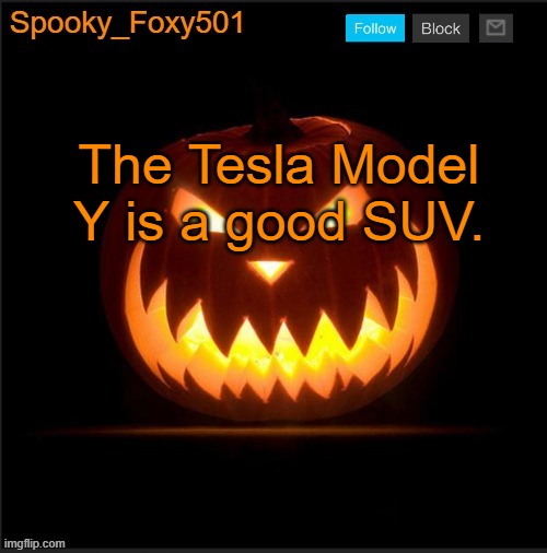 Spooky_Foxy501 announcement template | The Tesla Model Y is a good SUV. | image tagged in spooky_foxy501 announcement template | made w/ Imgflip meme maker