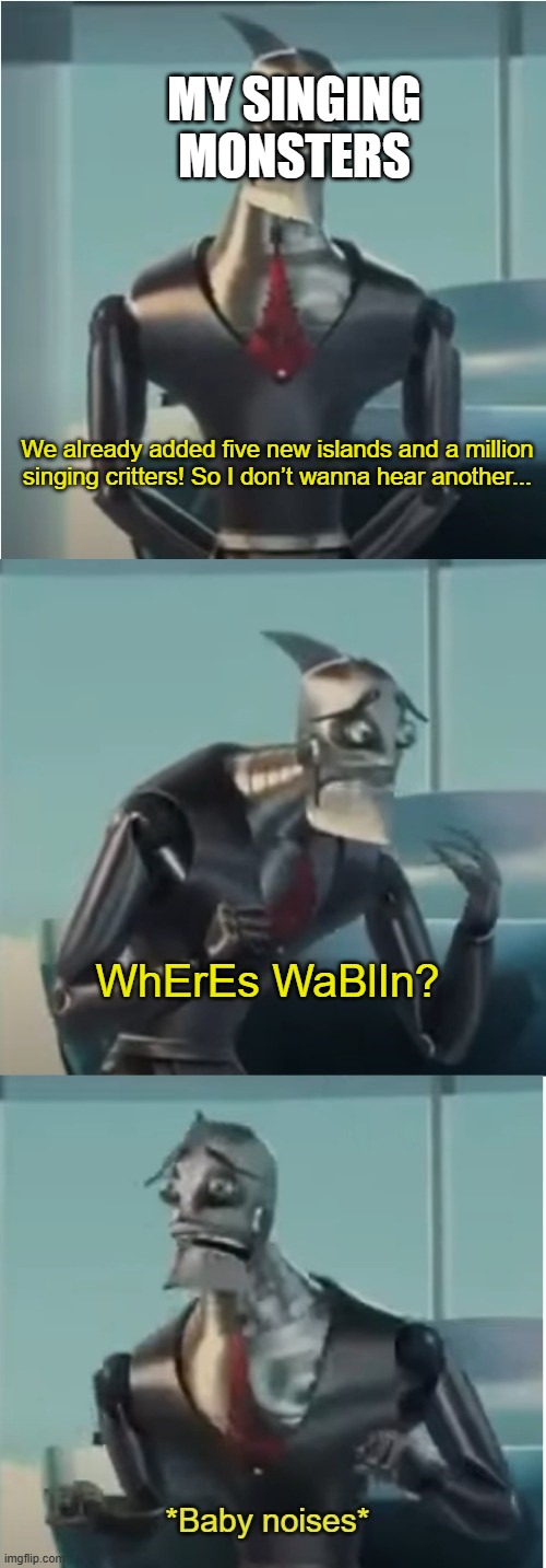 There is already Wublins | MY SINGING MONSTERS; We already added five new islands and a million singing critters! So I don’t wanna hear another... WhErEs WaBlIn? | image tagged in where's bigweld,my singing monsters | made w/ Imgflip meme maker