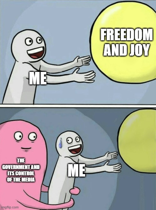 Running Away Balloon | FREEDOM AND JOY; ME; THE GOVERNMENT AND ITS CONTROL OF THE MEDIA; ME | image tagged in memes,running away balloon | made w/ Imgflip meme maker