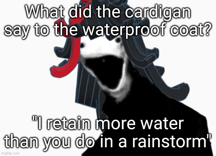 The soon to be oiled one | What did the cardigan say to the waterproof coat? "I retain more water than you do in a rainstorm" | image tagged in the soon to be oiled one | made w/ Imgflip meme maker