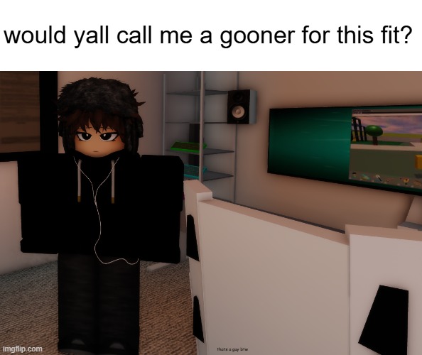 rate my avatar/oc in the comments | would yall call me a gooner for this fit? thats a guy btw | made w/ Imgflip meme maker