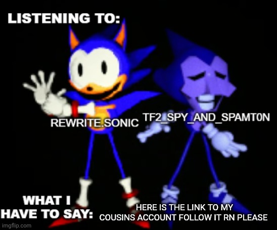 rewrite and tf2 shared temp | HERE IS THE LINK TO MY COUSINS ACCOUNT FOLLOW IT RN PLEASE | image tagged in rewrite and tf2 shared temp | made w/ Imgflip meme maker