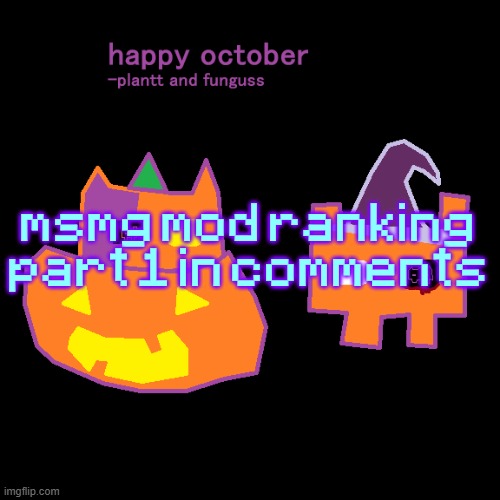 plantt funguss halloween temp 2 | msmg mod ranking part 1 in comments | image tagged in plantt funguss halloween temp 2 | made w/ Imgflip meme maker