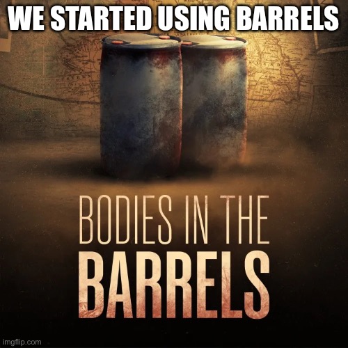 Bodies on barrels | WE STARTED USING BARRELS | image tagged in serial killer,dead,bodies,buried,chopper | made w/ Imgflip meme maker