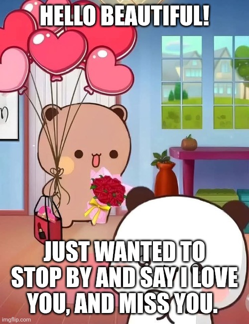 Dudu loves his bubu | HELLO BEAUTIFUL! JUST WANTED TO STOP BY AND SAY I LOVE YOU, AND MISS YOU. | image tagged in love,romantic,bears,suprise | made w/ Imgflip meme maker