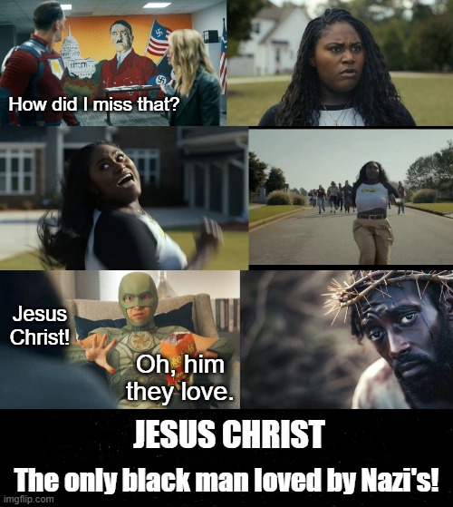Nazi's Love Black Jesus Christ | How did I miss that? Jesus Christ! Oh, him they love. JESUS CHRIST; The only black man loved by Nazi's! | image tagged in black jesus,nazis,donald trump,trump,republicans,racist | made w/ Imgflip meme maker
