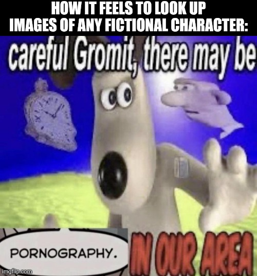 HOW IT FEELS TO LOOK UP IMAGES OF ANY FICTIONAL CHARACTER: | image tagged in yes | made w/ Imgflip meme maker