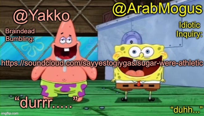 i reslly hope this isnt the furry softcore guy from here because this is hilarious | https://soundcloud.com/sayyestogiygas/sugar-were-athletic | image tagged in yakko and arabmogus s shared temp | made w/ Imgflip meme maker