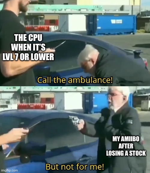 Not the CPUs Oh No! | THE CPU WHEN IT’S LVL 7 OR LOWER; MY AMIIBO AFTER LOSING A STOCK | image tagged in call an ambulance but not for me,amiibo,smash bros | made w/ Imgflip meme maker