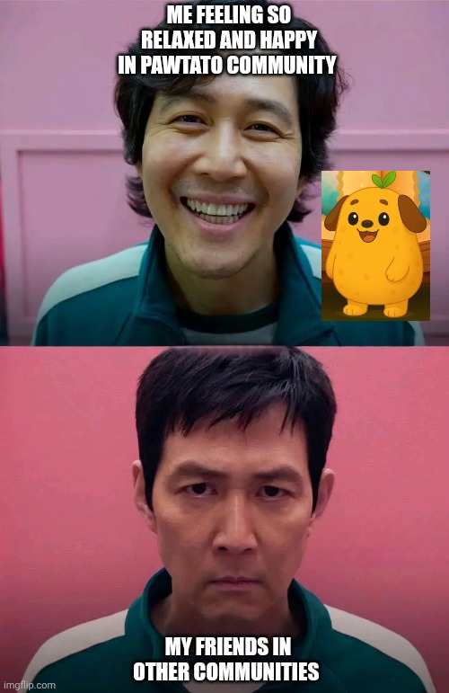 Squid Game | ME FEELING SO RELAXED AND HAPPY IN PAWTATO COMMUNITY; MY FRIENDS IN OTHER COMMUNITIES | image tagged in squid game | made w/ Imgflip meme maker