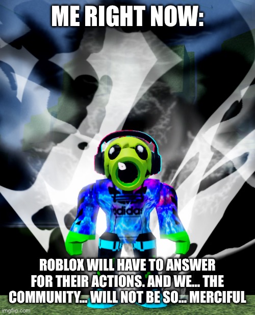 ME RIGHT NOW: ROBLOX WILL HAVE TO ANSWER FOR THEIR ACTIONS. AND WE… THE COMMUNITY… WILL NOT BE SO… MERCIFUL | made w/ Imgflip meme maker