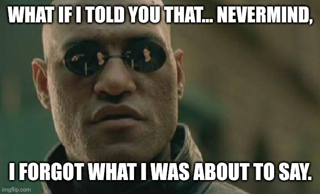 Matrix Morpheus Meme | WHAT IF I TOLD YOU THAT... NEVERMIND, I FORGOT WHAT I WAS ABOUT TO SAY. | image tagged in memes,schizo,forgot | made w/ Imgflip meme maker