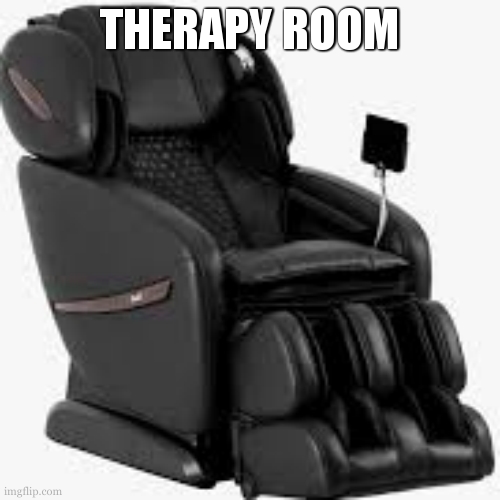 therapy for anyone who needs it, though if it's really serious get a real therapist | THERAPY ROOM | image tagged in massage chair | made w/ Imgflip meme maker